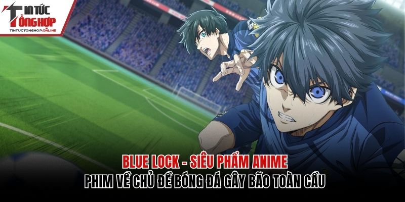 Blue Lock | Siêu Phẩm Anime Về Bóng Đá Đang Gây Bão