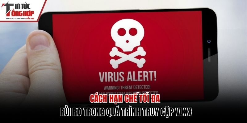 Cách hạn chế tối đa rủi ro trong quá trình truy cập Vlxx