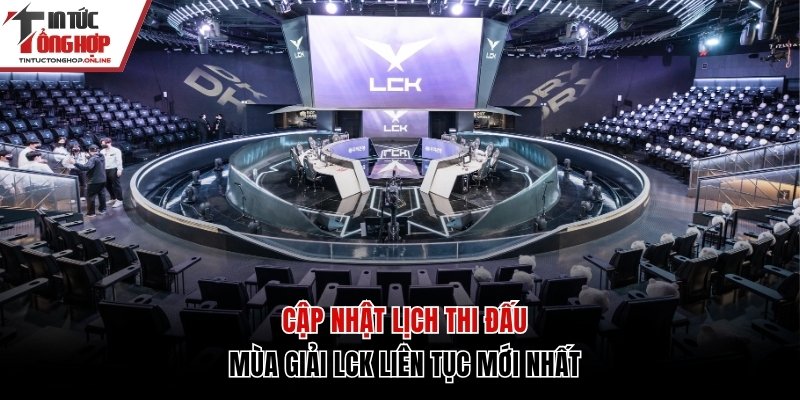 Cập nhật lịch thi đấu LCK liên tục mới nhất
