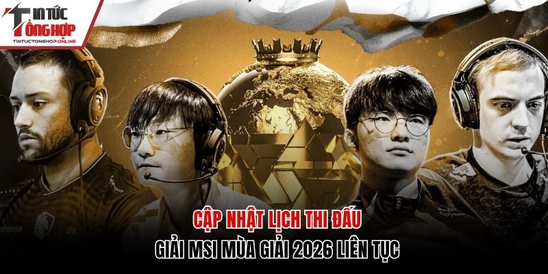 Cập nhật lịch thi đấu MSI mới mùa giải 2026
