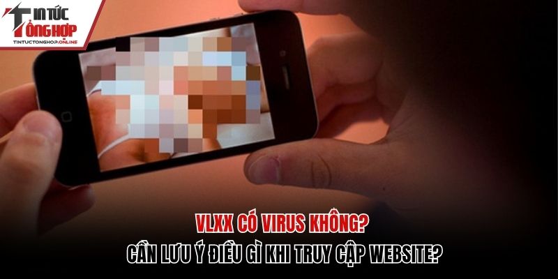 Vlxx Có Virus Không? Cần Lưu Ý Điều Gì Khi Truy Cập Website?