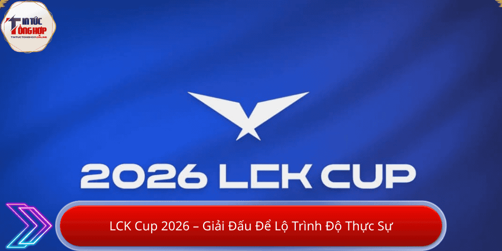LCK Cup 2026 – Giải Đấu Để Lộ Trình Độ Thực Sự