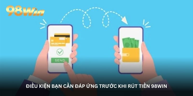 Điều kiện bạn cần đáp ứng trước khi rút tiền 98WIN